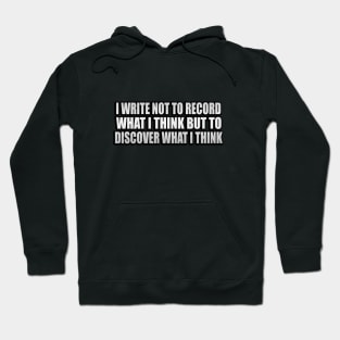 I write not to record what I think but to discover what I think Hoodie